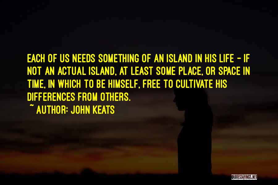 John Keats Quotes: Each Of Us Needs Something Of An Island In His Life - If Not An Actual Island, At Least Some