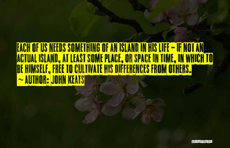John Keats Quotes: Each Of Us Needs Something Of An Island In His Life - If Not An Actual Island, At Least Some