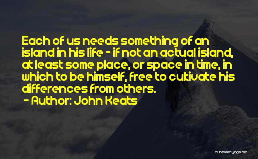 John Keats Quotes: Each Of Us Needs Something Of An Island In His Life - If Not An Actual Island, At Least Some