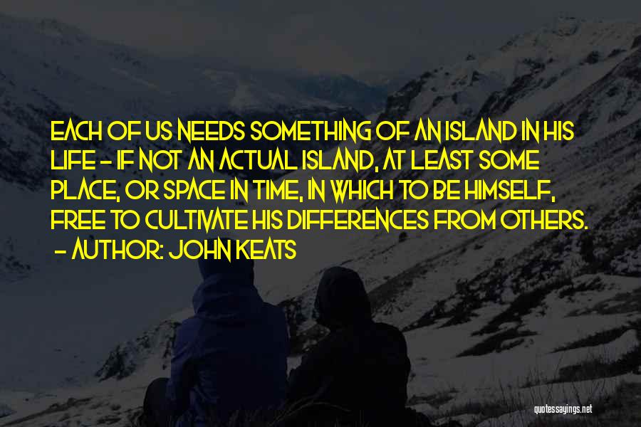 John Keats Quotes: Each Of Us Needs Something Of An Island In His Life - If Not An Actual Island, At Least Some