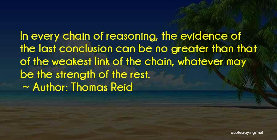 Thomas Reid Quotes: In Every Chain Of Reasoning, The Evidence Of The Last Conclusion Can Be No Greater Than That Of The Weakest