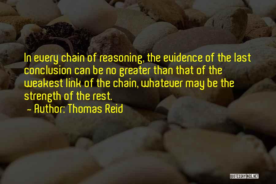 Thomas Reid Quotes: In Every Chain Of Reasoning, The Evidence Of The Last Conclusion Can Be No Greater Than That Of The Weakest