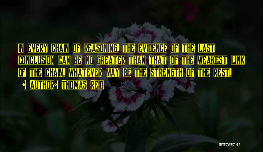 Thomas Reid Quotes: In Every Chain Of Reasoning, The Evidence Of The Last Conclusion Can Be No Greater Than That Of The Weakest
