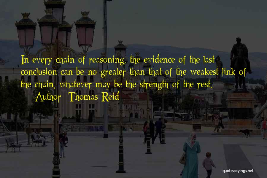 Thomas Reid Quotes: In Every Chain Of Reasoning, The Evidence Of The Last Conclusion Can Be No Greater Than That Of The Weakest