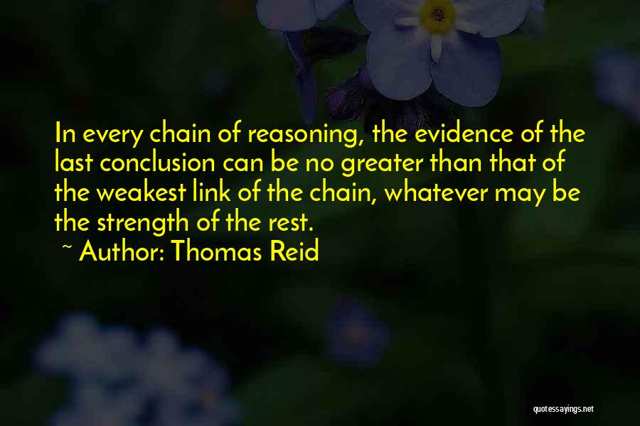 Thomas Reid Quotes: In Every Chain Of Reasoning, The Evidence Of The Last Conclusion Can Be No Greater Than That Of The Weakest