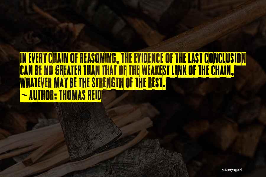 Thomas Reid Quotes: In Every Chain Of Reasoning, The Evidence Of The Last Conclusion Can Be No Greater Than That Of The Weakest