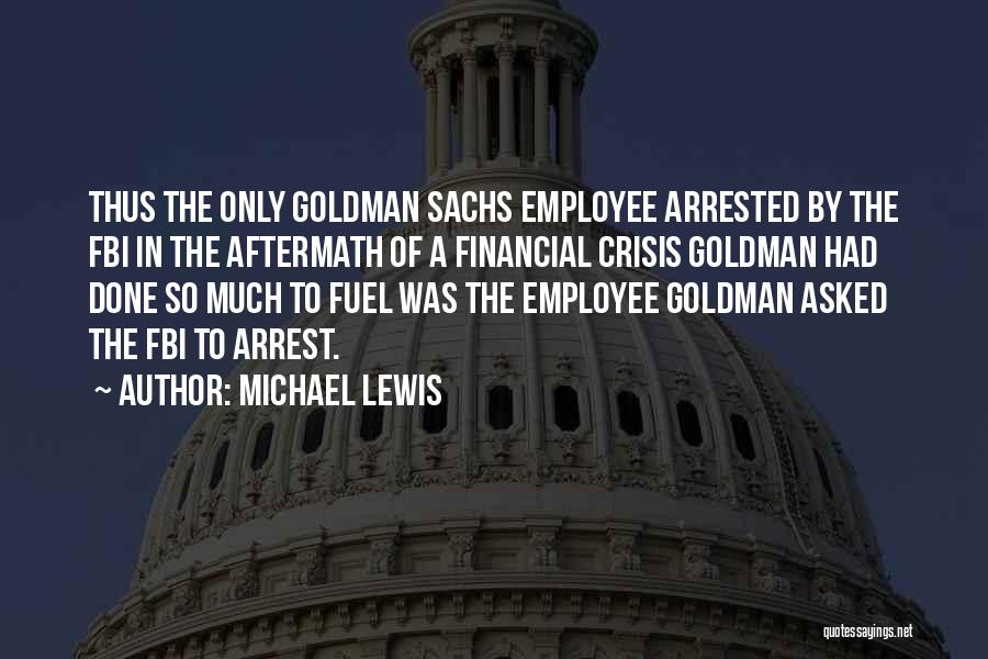 Michael Lewis Quotes: Thus The Only Goldman Sachs Employee Arrested By The Fbi In The Aftermath Of A Financial Crisis Goldman Had Done