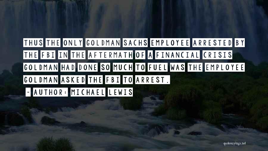 Michael Lewis Quotes: Thus The Only Goldman Sachs Employee Arrested By The Fbi In The Aftermath Of A Financial Crisis Goldman Had Done