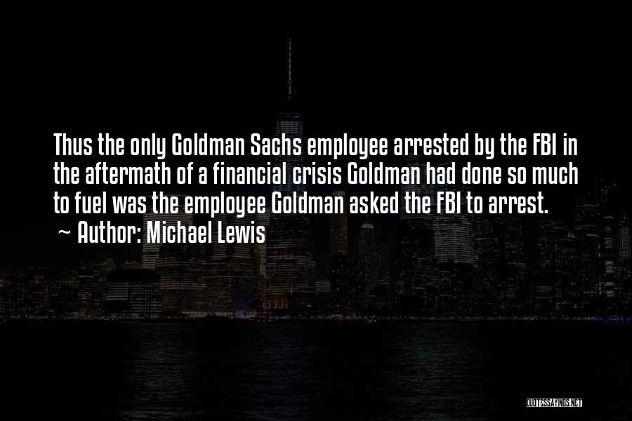 Michael Lewis Quotes: Thus The Only Goldman Sachs Employee Arrested By The Fbi In The Aftermath Of A Financial Crisis Goldman Had Done