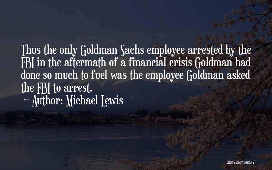 Michael Lewis Quotes: Thus The Only Goldman Sachs Employee Arrested By The Fbi In The Aftermath Of A Financial Crisis Goldman Had Done