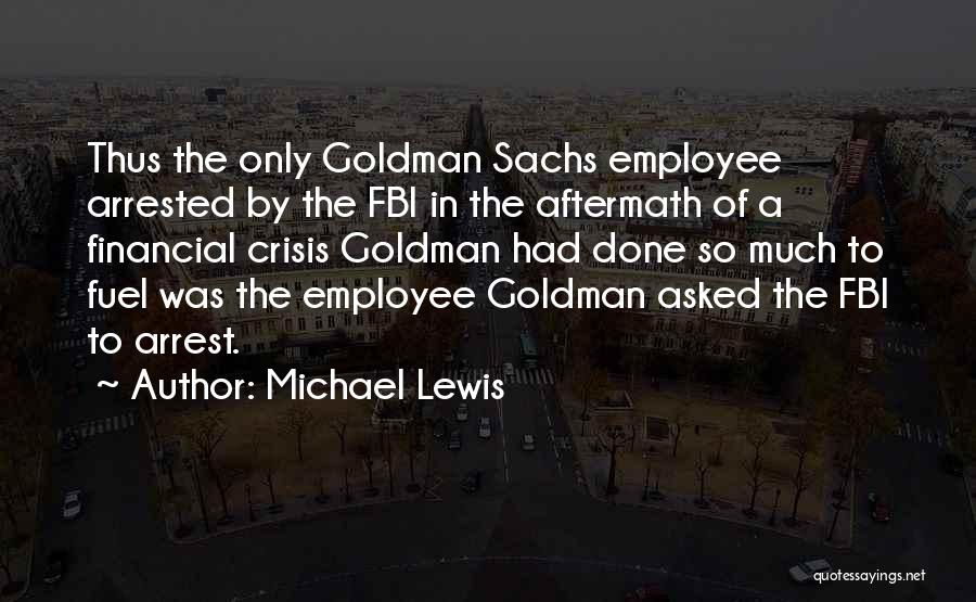 Michael Lewis Quotes: Thus The Only Goldman Sachs Employee Arrested By The Fbi In The Aftermath Of A Financial Crisis Goldman Had Done