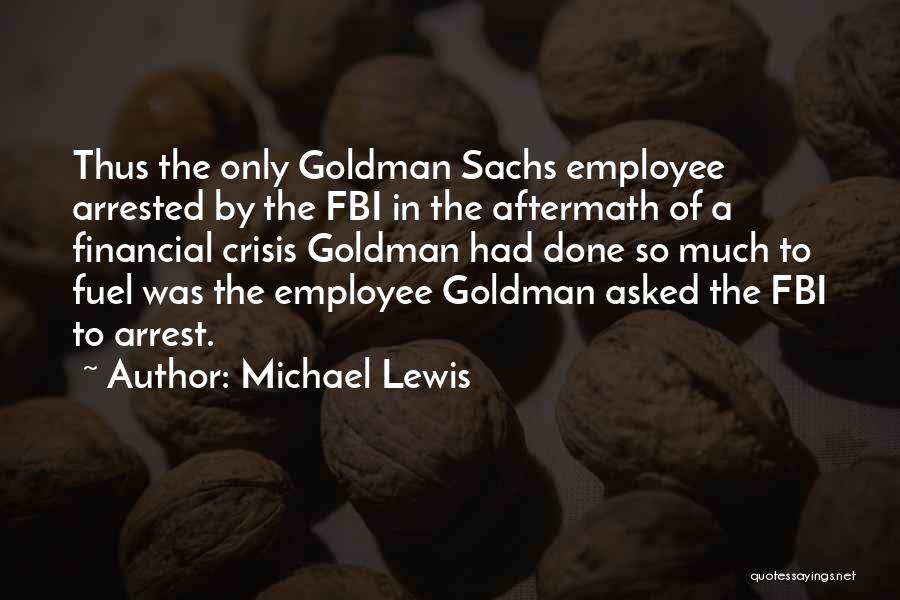 Michael Lewis Quotes: Thus The Only Goldman Sachs Employee Arrested By The Fbi In The Aftermath Of A Financial Crisis Goldman Had Done