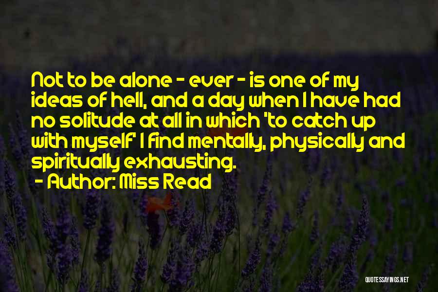 Miss Read Quotes: Not To Be Alone - Ever - Is One Of My Ideas Of Hell, And A Day When I Have