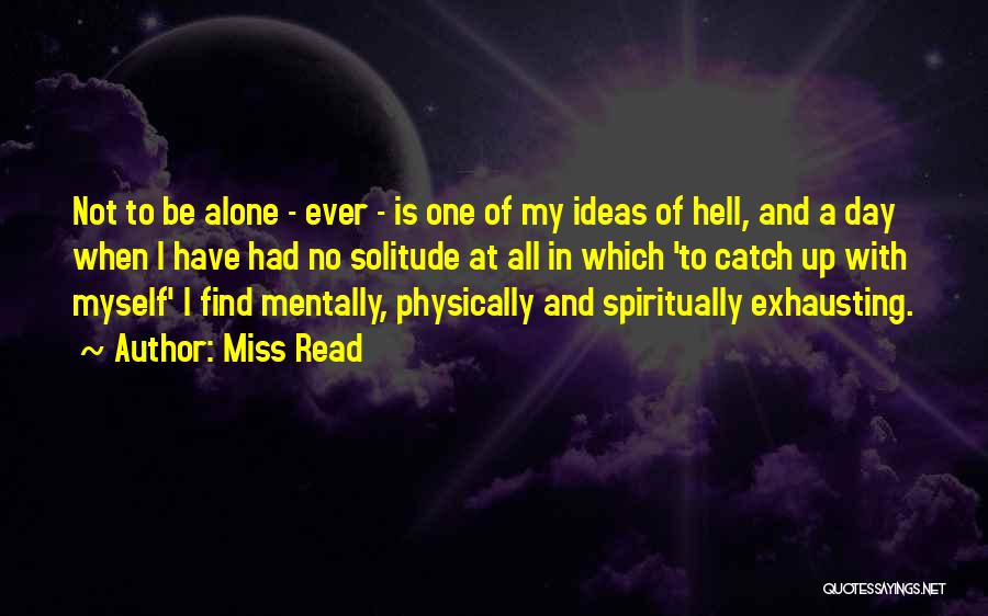 Miss Read Quotes: Not To Be Alone - Ever - Is One Of My Ideas Of Hell, And A Day When I Have