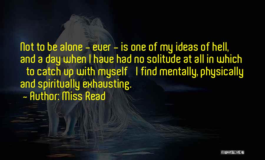 Miss Read Quotes: Not To Be Alone - Ever - Is One Of My Ideas Of Hell, And A Day When I Have