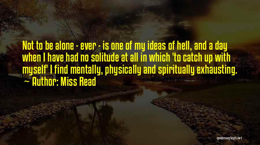 Miss Read Quotes: Not To Be Alone - Ever - Is One Of My Ideas Of Hell, And A Day When I Have