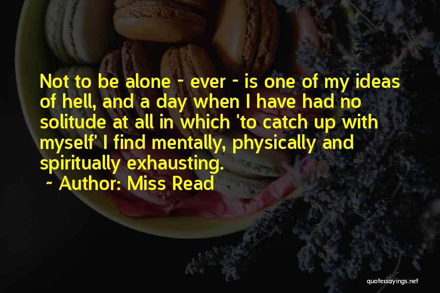 Miss Read Quotes: Not To Be Alone - Ever - Is One Of My Ideas Of Hell, And A Day When I Have