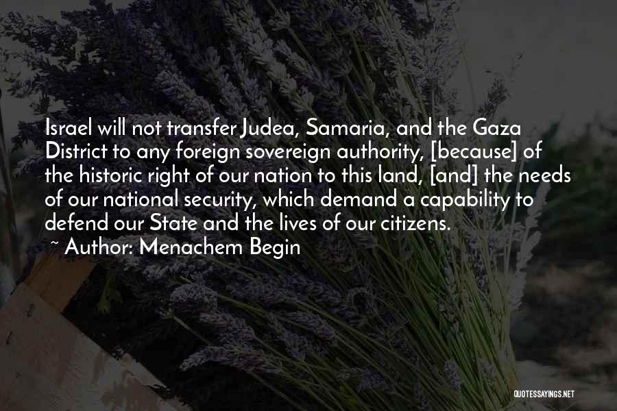 Menachem Begin Quotes: Israel Will Not Transfer Judea, Samaria, And The Gaza District To Any Foreign Sovereign Authority, [because] Of The Historic Right