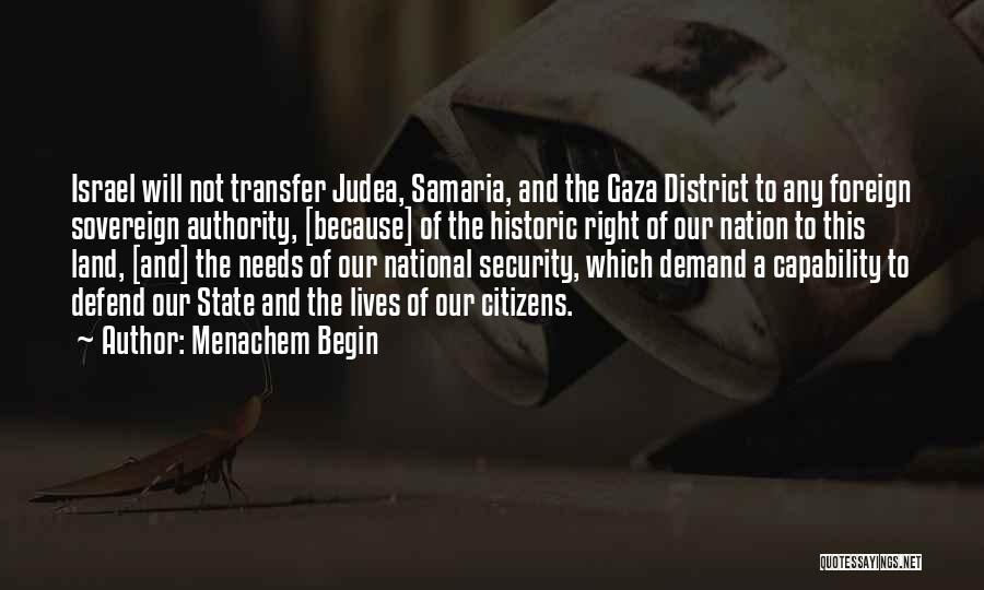 Menachem Begin Quotes: Israel Will Not Transfer Judea, Samaria, And The Gaza District To Any Foreign Sovereign Authority, [because] Of The Historic Right