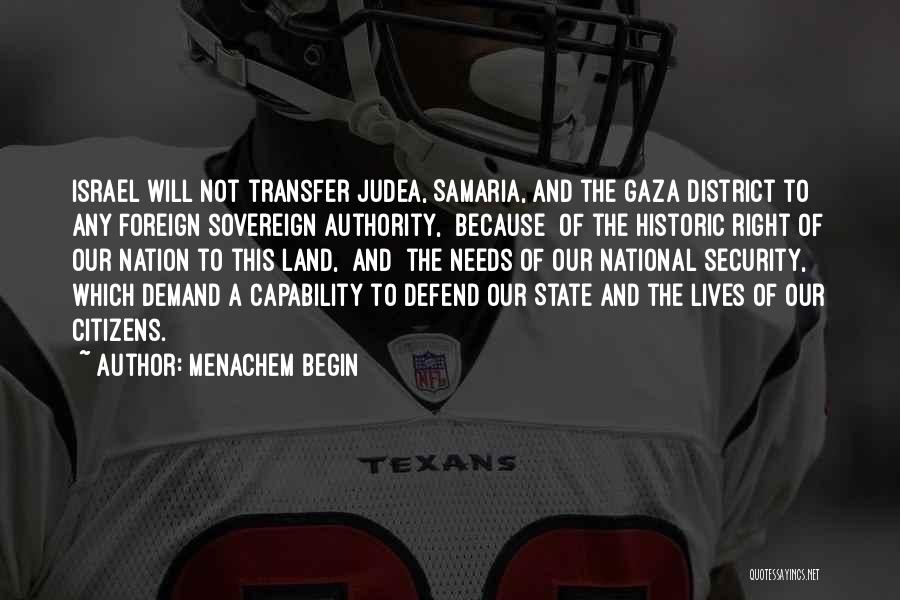 Menachem Begin Quotes: Israel Will Not Transfer Judea, Samaria, And The Gaza District To Any Foreign Sovereign Authority, [because] Of The Historic Right