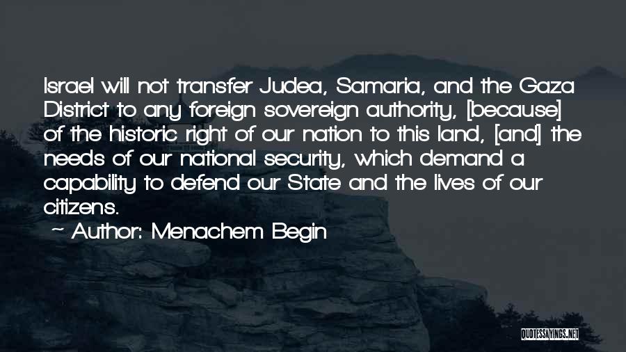 Menachem Begin Quotes: Israel Will Not Transfer Judea, Samaria, And The Gaza District To Any Foreign Sovereign Authority, [because] Of The Historic Right
