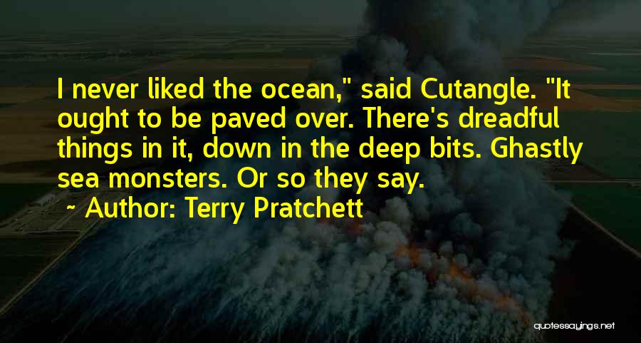 Terry Pratchett Quotes: I Never Liked The Ocean, Said Cutangle. It Ought To Be Paved Over. There's Dreadful Things In It, Down In