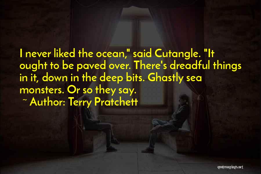 Terry Pratchett Quotes: I Never Liked The Ocean, Said Cutangle. It Ought To Be Paved Over. There's Dreadful Things In It, Down In