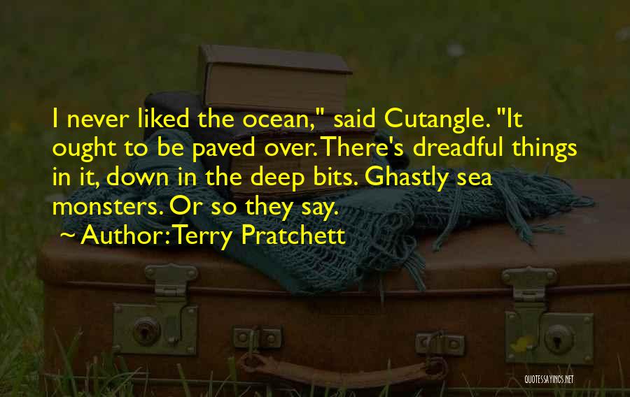 Terry Pratchett Quotes: I Never Liked The Ocean, Said Cutangle. It Ought To Be Paved Over. There's Dreadful Things In It, Down In