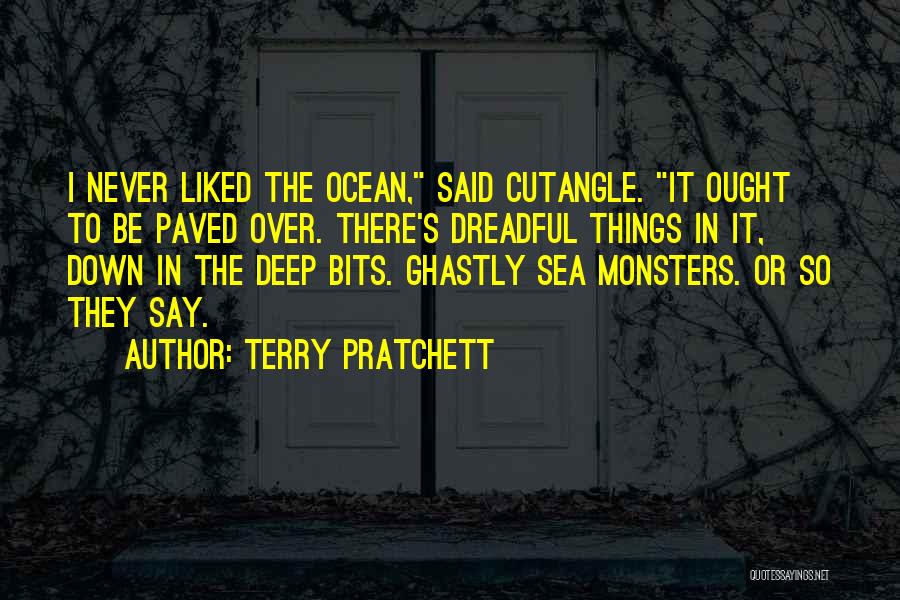 Terry Pratchett Quotes: I Never Liked The Ocean, Said Cutangle. It Ought To Be Paved Over. There's Dreadful Things In It, Down In