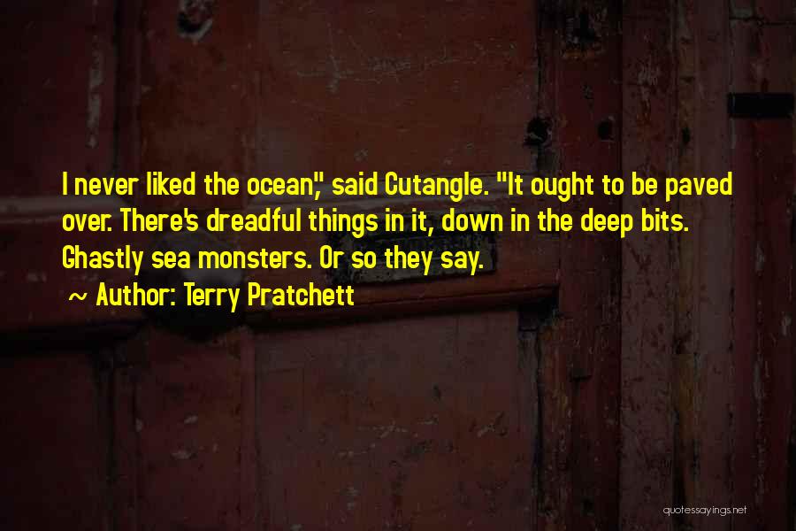 Terry Pratchett Quotes: I Never Liked The Ocean, Said Cutangle. It Ought To Be Paved Over. There's Dreadful Things In It, Down In