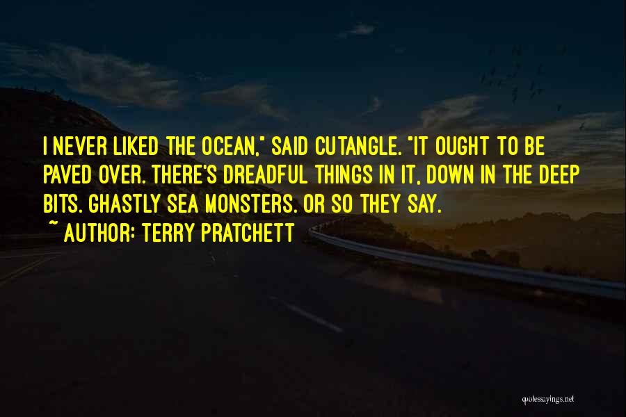 Terry Pratchett Quotes: I Never Liked The Ocean, Said Cutangle. It Ought To Be Paved Over. There's Dreadful Things In It, Down In