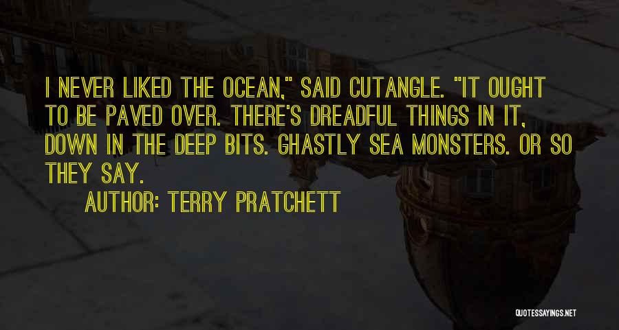 Terry Pratchett Quotes: I Never Liked The Ocean, Said Cutangle. It Ought To Be Paved Over. There's Dreadful Things In It, Down In