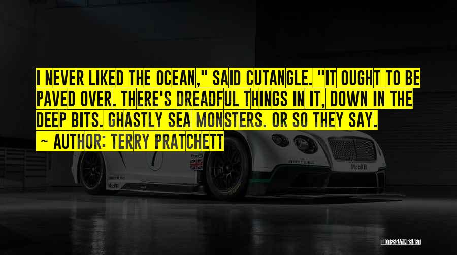 Terry Pratchett Quotes: I Never Liked The Ocean, Said Cutangle. It Ought To Be Paved Over. There's Dreadful Things In It, Down In