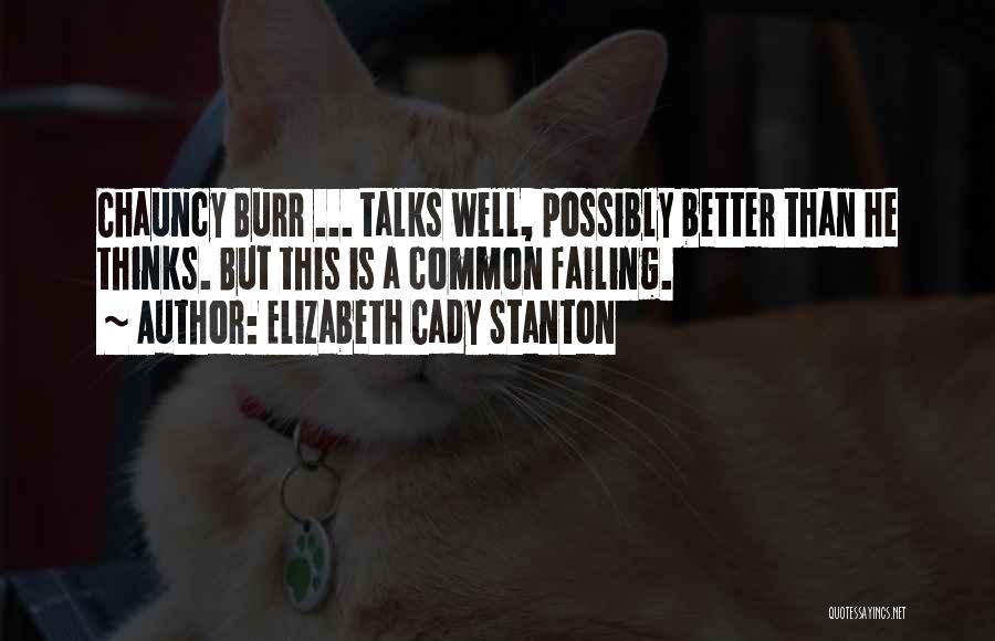 Elizabeth Cady Stanton Quotes: Chauncy Burr ... Talks Well, Possibly Better Than He Thinks. But This Is A Common Failing.