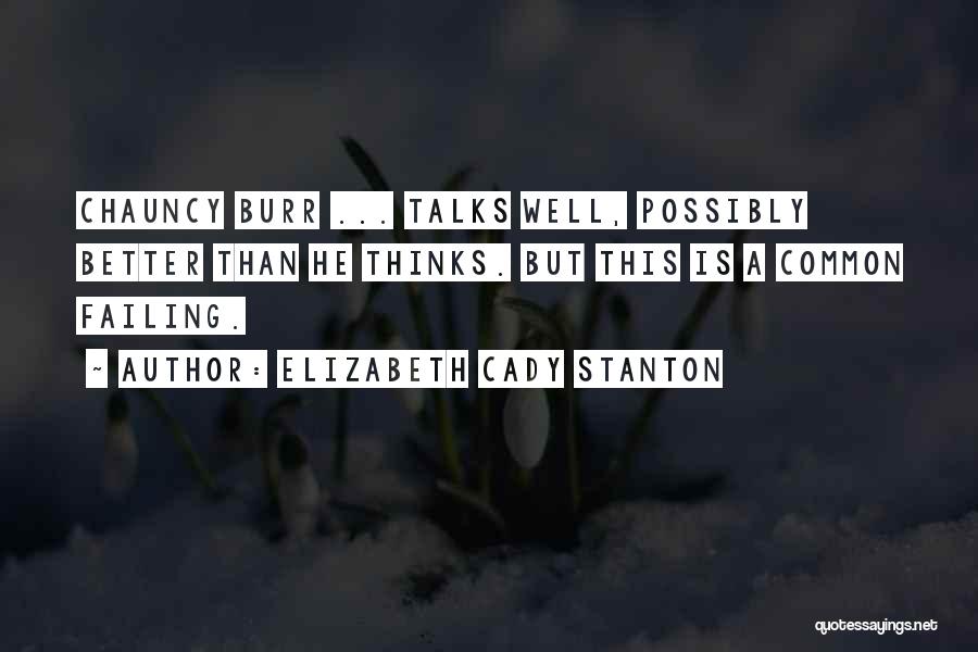 Elizabeth Cady Stanton Quotes: Chauncy Burr ... Talks Well, Possibly Better Than He Thinks. But This Is A Common Failing.