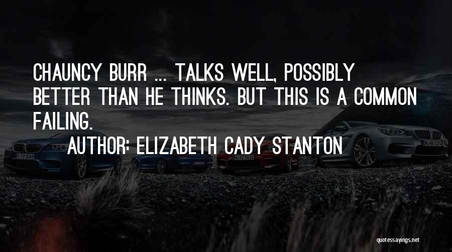 Elizabeth Cady Stanton Quotes: Chauncy Burr ... Talks Well, Possibly Better Than He Thinks. But This Is A Common Failing.