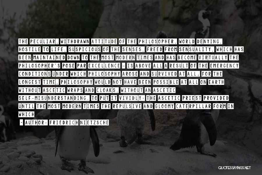 Friedrich Nietzsche Quotes: The Peculiar, Withdrawn Attitude Of The Philosopher, World Denying, Hostile To Life, Suspicious Of The Senses, Freed From Sensuality, Which
