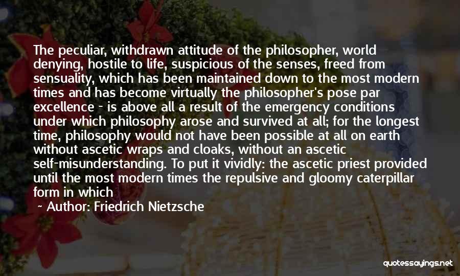 Friedrich Nietzsche Quotes: The Peculiar, Withdrawn Attitude Of The Philosopher, World Denying, Hostile To Life, Suspicious Of The Senses, Freed From Sensuality, Which