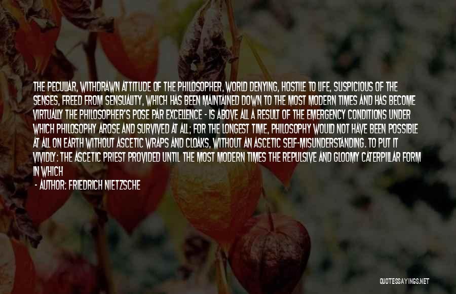 Friedrich Nietzsche Quotes: The Peculiar, Withdrawn Attitude Of The Philosopher, World Denying, Hostile To Life, Suspicious Of The Senses, Freed From Sensuality, Which