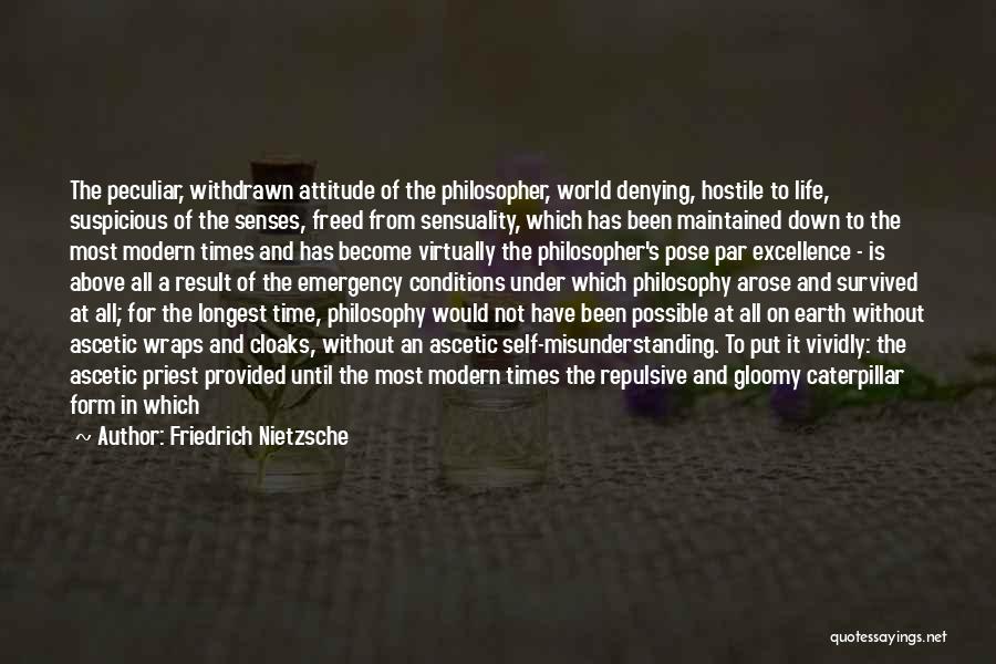 Friedrich Nietzsche Quotes: The Peculiar, Withdrawn Attitude Of The Philosopher, World Denying, Hostile To Life, Suspicious Of The Senses, Freed From Sensuality, Which