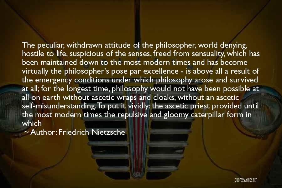 Friedrich Nietzsche Quotes: The Peculiar, Withdrawn Attitude Of The Philosopher, World Denying, Hostile To Life, Suspicious Of The Senses, Freed From Sensuality, Which