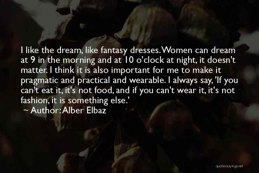 Alber Elbaz Quotes: I Like The Dream, Like Fantasy Dresses. Women Can Dream At 9 In The Morning And At 10 O'clock At