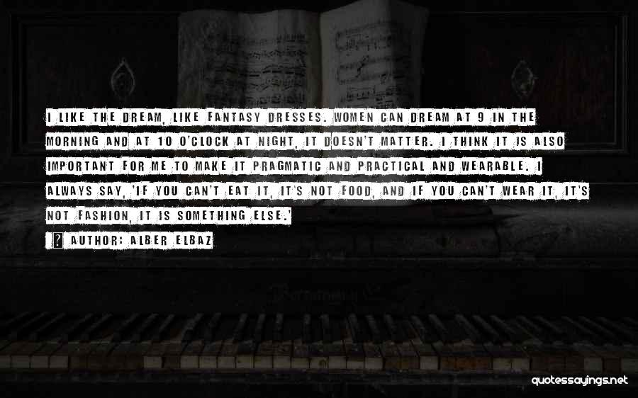 Alber Elbaz Quotes: I Like The Dream, Like Fantasy Dresses. Women Can Dream At 9 In The Morning And At 10 O'clock At