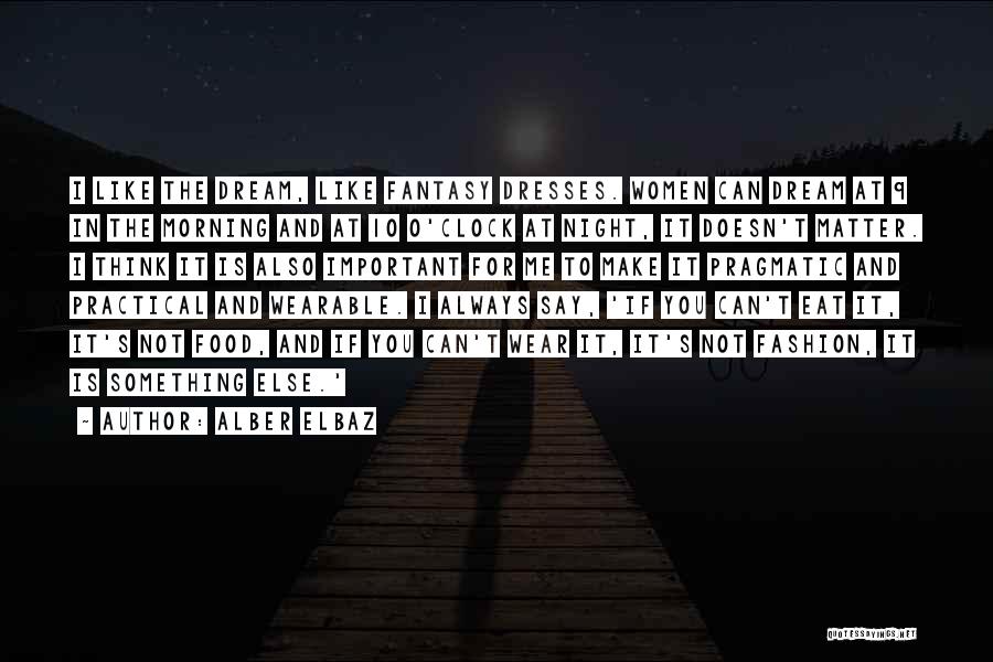 Alber Elbaz Quotes: I Like The Dream, Like Fantasy Dresses. Women Can Dream At 9 In The Morning And At 10 O'clock At