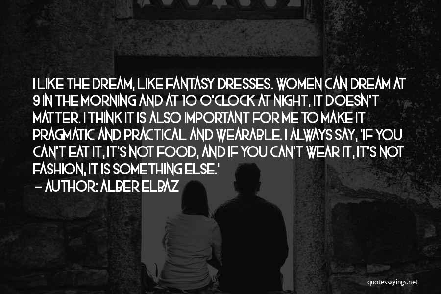 Alber Elbaz Quotes: I Like The Dream, Like Fantasy Dresses. Women Can Dream At 9 In The Morning And At 10 O'clock At