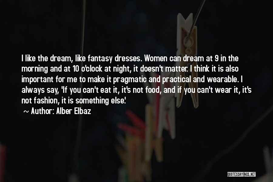 Alber Elbaz Quotes: I Like The Dream, Like Fantasy Dresses. Women Can Dream At 9 In The Morning And At 10 O'clock At