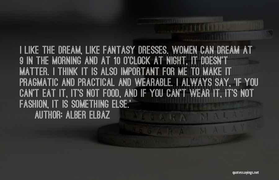 Alber Elbaz Quotes: I Like The Dream, Like Fantasy Dresses. Women Can Dream At 9 In The Morning And At 10 O'clock At