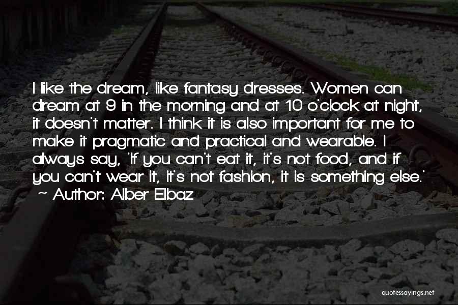 Alber Elbaz Quotes: I Like The Dream, Like Fantasy Dresses. Women Can Dream At 9 In The Morning And At 10 O'clock At