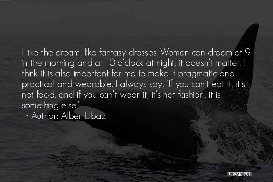 Alber Elbaz Quotes: I Like The Dream, Like Fantasy Dresses. Women Can Dream At 9 In The Morning And At 10 O'clock At