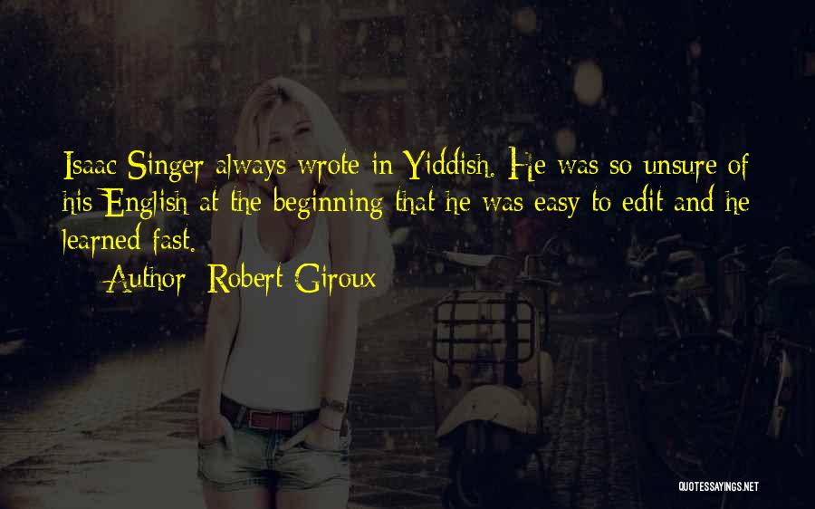 Robert Giroux Quotes: Isaac Singer Always Wrote In Yiddish. He Was So Unsure Of His English At The Beginning That He Was Easy